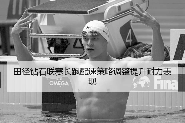 田径钻石联赛长跑配速策略调整提升耐力表现（CAGroup）