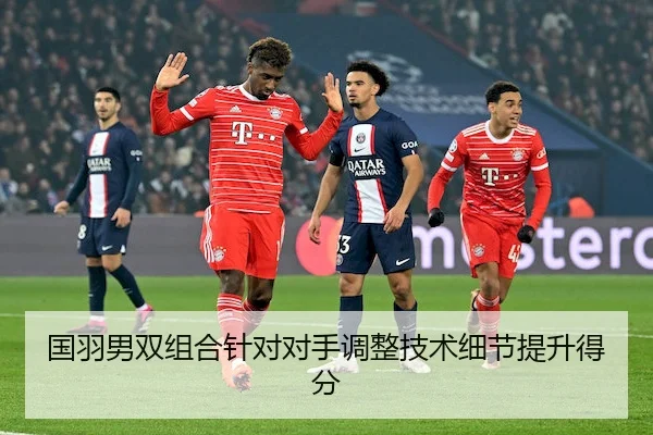 国羽男双组合针对对手调整技术细节提升得分（CAGroup）